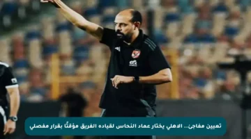 تعيين مفاجئ.. الأهلي يختار عماد النحاس لقيادة الفريق مؤقتًا بقرار مفصلي